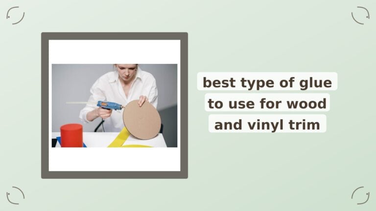 Best Glue for Wood and Vinyl Trim: A Curated Roundup
